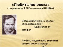 Презентация к уроку-размышлению по литературе Любить человека (по рассказу А.П.Платонова Юшка) (7 класс)