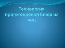 Презентация по технологии на тему Блюда из яиц