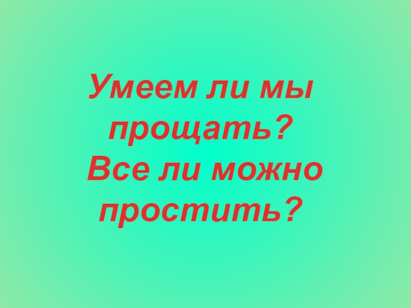 Прости 4. Умеем ли мы прощать. Умеем ли мы прощать все ли можно простить. Реферат 