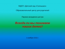 Тема заседания образовательного центра для родителей Всегда ли мы понимаем наших детей?