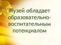 Музей обладает образовательно-воспитательным потенциалом