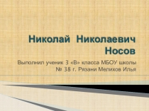 Детская презентация Мелихова Ильи по литературному чтению на тему Н.Н.Носов (3 класс)