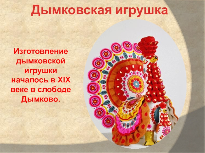 Дымковская игрушкаИзготовление дымковской игрушки началось в XIX веке в слободе Дымково.