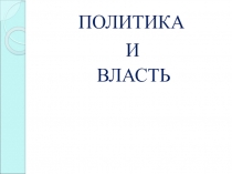 Презентация по обществознанию на тему Политика и власть