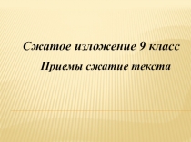 Презентация по русскому языку на тему Сжатое изложение. Приемы сжатия текста (9 класс)