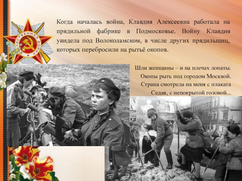 Когда началась война, Клавдия Алексеевна работала на прядильной фабрике в Подмосковье. Войну Клавдия увидела под Волоколамском, в