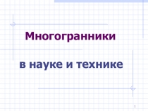 Презентация по геометрии на тему Многогранники в науке и технике (10 класс)