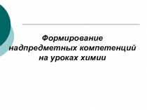 Презентация Формирование надпредметных компетенций на уроках химии