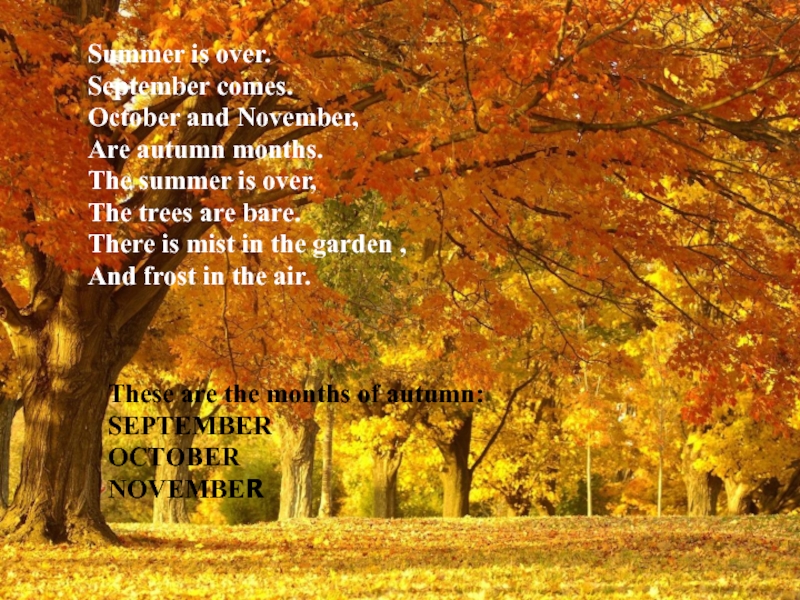 Summer is over.September comes. October and November,Are autumn months. The summer is over,The trees are bare. There is mist in