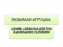 Призентация по исследовательской деятельности на тему Любимая игрушка -СЛАЙМ ( ЖЕВАЧКА ДЛЯ РУК) В ДОМАШНИХ УСЛОВИЯХ)