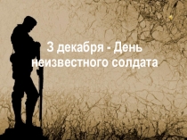 Презентация 3 декабря-День неизвестного солдата