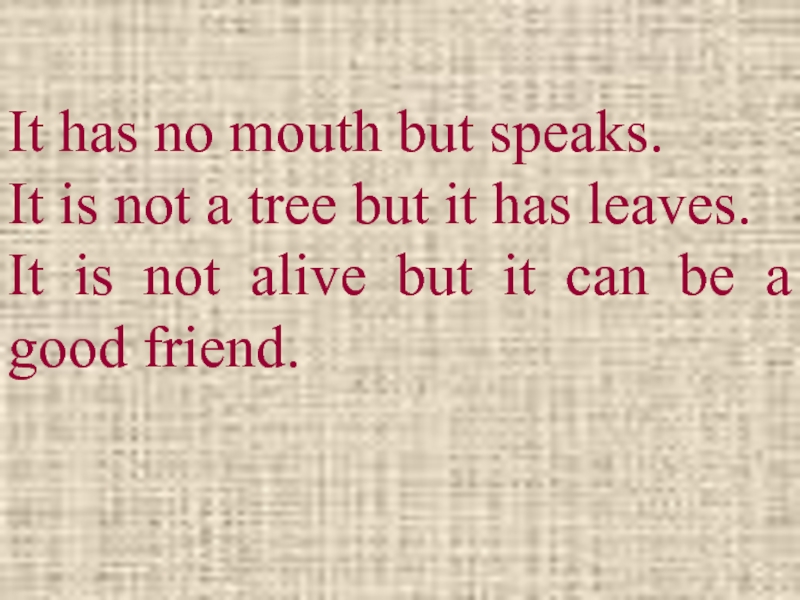It has no mouth but speaks.It is not a tree but it has leaves.It is not alive