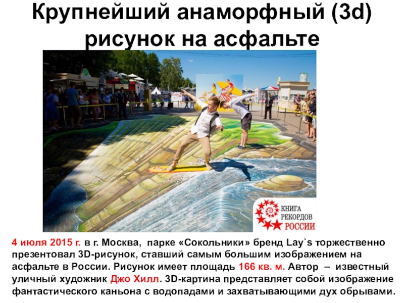 Крупнейший анаморфный (3d) рисунок на асфальте4 июля 2015 г. в г. Москва, парке «Сокольники» бренд Lay`s торжественно