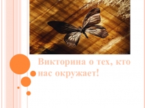 Презентация по биологии на тему (6 класс) Викторина о тех, кто нас окружает