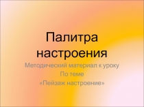 Методический материал-презентация к уроку по теме Пейзаж настроение