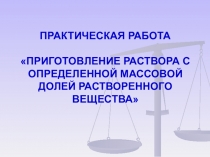 Презентация по химии на тему Практическая работа. Приготовление раствора с опредленной массовой долей растворенного вещества