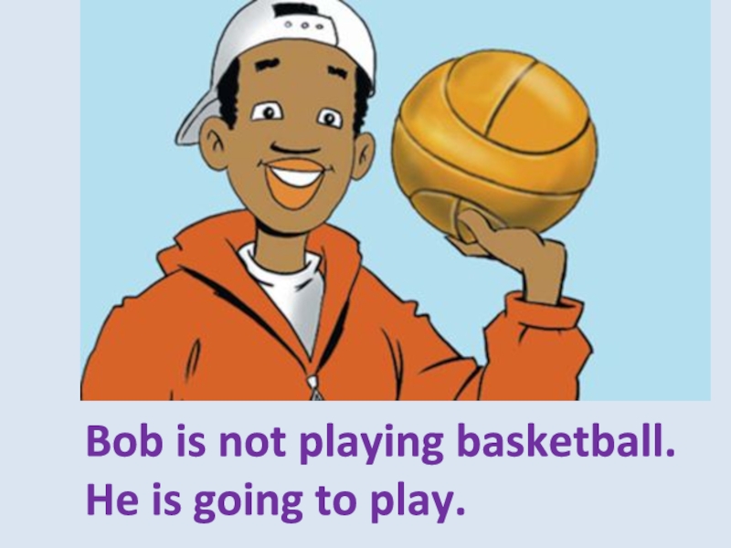 He basketball yesterday. He is Bob. Bob is.