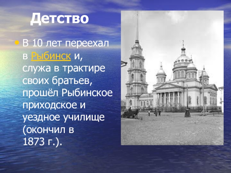 Детство В 10 лет переехал в Рыбинск и, служа в трактире своих братьев, прошёл Рыбинское приходское и уездное училище