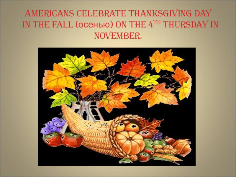 Americans celebrate Thanksgiving Day  in the fall (осенью) on the 4th Thursday in November.
