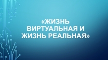 Классный час: Реальная и виртуальная жизнь. Какую мы выбираем?