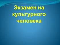 Презентация экзамен на культурного человека