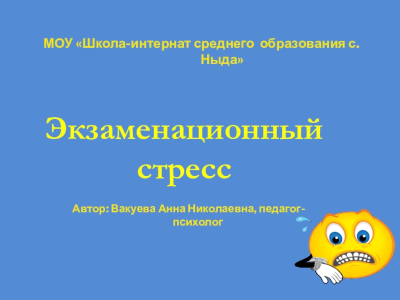 Экзаменационный стрессМОУ «Школа-интернат среднего образования с. Ныда»Автор: Вакуева Анна Николаевна, педагог-психолог