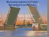 ПРезентация по географии Железная дорога от Санкт - Петербурга до Москвы ученика 9 Н класса Макарова Марселя