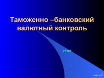 Презентация - Таможенно-банковский валютный контроль