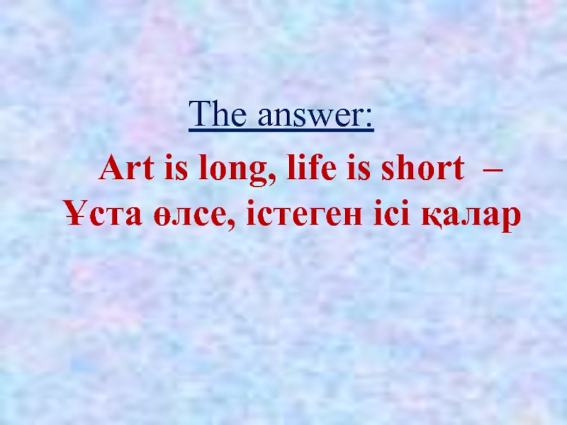 The answer:   Art is long, life is short – Ұста өлсе, істеген ісі қалар