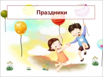 Презентация к классному часу на тему Праздники