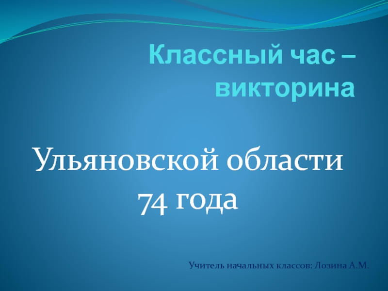 Классный час – викторина Ульяновской области 74 годаУчитель начальных классов: Лозина А.М.