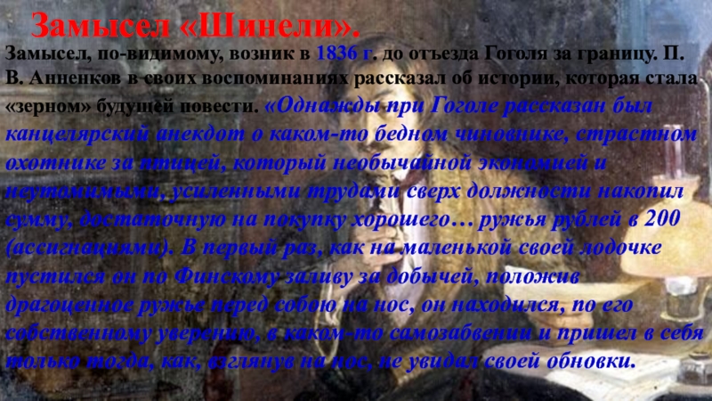 Замысел «Шинели».Замысел, по-видимому, возник в 1836 г. до отъезда Гоголя за границу. П. В. Анненков в своих