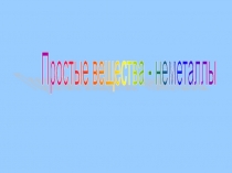 Презентация по химии на тему Простые вещества - неметаллы