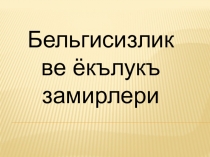 Презентация Бельгисизлик ве ёкълукъ замирлери