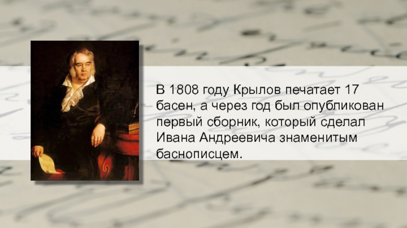 В 1808 году Крылов печатает 17 басен, а через год был опубликован первый сборник, который сделал Ивана