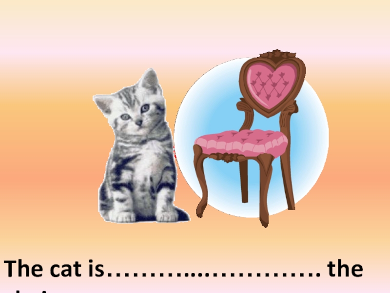 The cat is………....…………. the chairon the left of