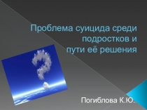 Презентация Проблема суицида среди подростков и пути ее решения