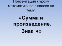 Презентация к уроку математики во 2 классе на тему Сумма и произведение. Знак ●