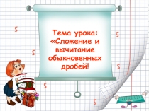 Презентация по математике Сложение и вычитание обыкновенных дробей (6 класс)
