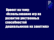 Проект на тему: Использование игр на развитие умственных способностей дошкольников на занятиях