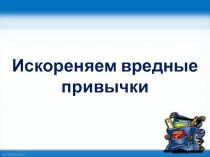 ПРЕЗЕНТАЦИЯ ПО ОБЖ НА ТЕМУ вредные привычки (1 класс)