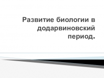 Презентация по биологии на тему Развитие биологии в додарвиновский период (9класс)