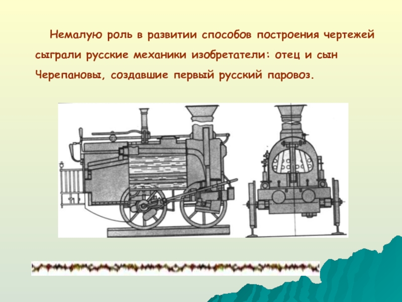 Немалую роль в развитии способов построения чертежей сыграли русские механики изобретатели: отец и сын Черепановы,