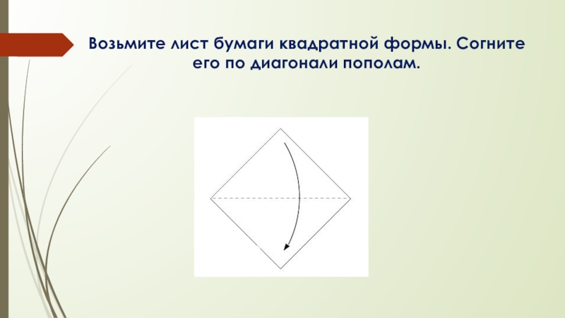 Возьмите лист бумаги квадратной формы. Согните его по диагонали пополам.