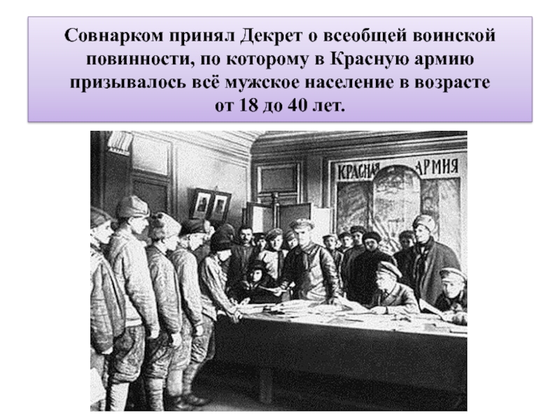 Совнарком принял Декрет о всеобщей воинской повинности, по которому в Красную армию призывалось всё мужское население в