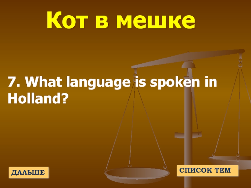 Кот в мешке7. What language is spoken in Holland?ДАЛЬШЕСПИСОК ТЕМ