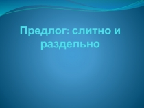 Презентация в 7 классе Предлог: Слитно или раздельно?