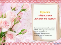 Презентация проекта Моя мама лучшая на свете(3 класс)
