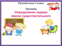 Тренажер по русскому языку Определение падежа имени существительного 3 класс