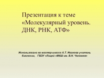 Презентация к разделуМолекулярный уровень. ДНК,РНК,АТФ